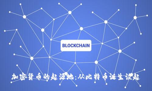 加密货币的起源地：从比特币诞生谈起
