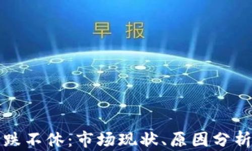 
加密货币跌跌不休：市场现状、原因分析与未来展望