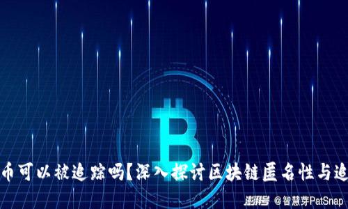 加密货币可以被追踪吗？深入探讨区块链匿名性与追踪技术