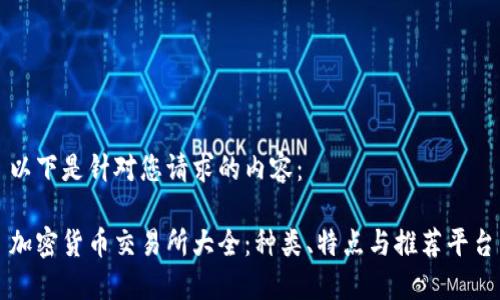 以下是针对您请求的内容：

加密货币交易所大全：种类、特点与推荐平台