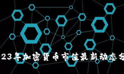 2023年加密货币市值最新动态分析