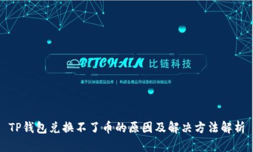 TP钱包兑换不了币的原因及解决方法解析
