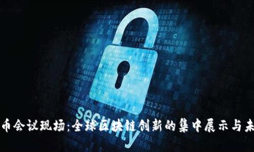美国加密货币会议现场：全球区块链创新的集中展示与未来发展趋势